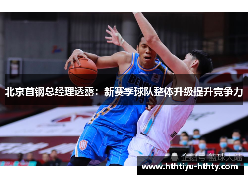 北京首钢总经理透露：新赛季球队整体升级提升竞争力