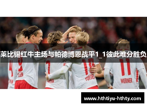 莱比锡红牛主场与帕德博恩战平1_1彼此难分胜负