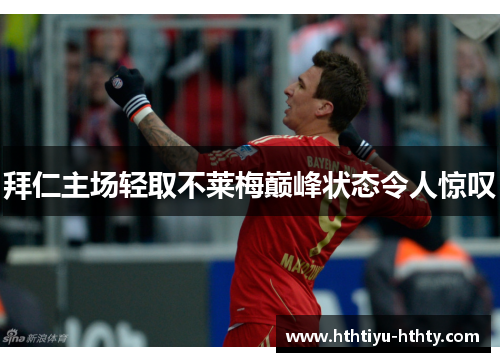 拜仁主场轻取不莱梅巅峰状态令人惊叹