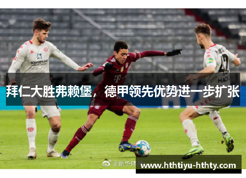 拜仁大胜弗赖堡，德甲领先优势进一步扩张