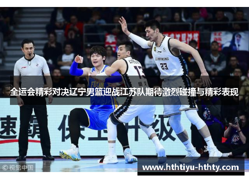 全运会精彩对决辽宁男篮迎战江苏队期待激烈碰撞与精彩表现