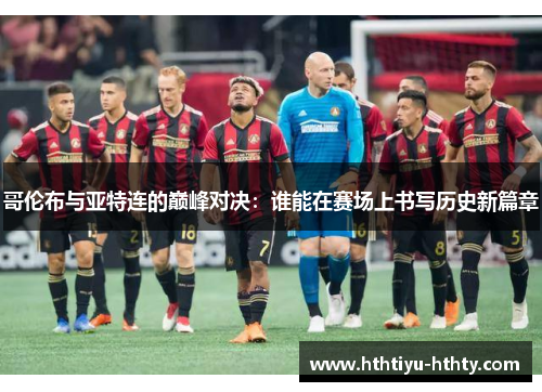 哥伦布与亚特连的巅峰对决：谁能在赛场上书写历史新篇章