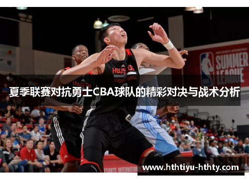 夏季联赛对抗勇士CBA球队的精彩对决与战术分析