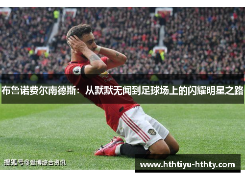 布鲁诺费尔南德斯：从默默无闻到足球场上的闪耀明星之路