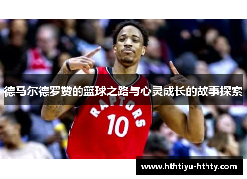 德马尔德罗赞的篮球之路与心灵成长的故事探索