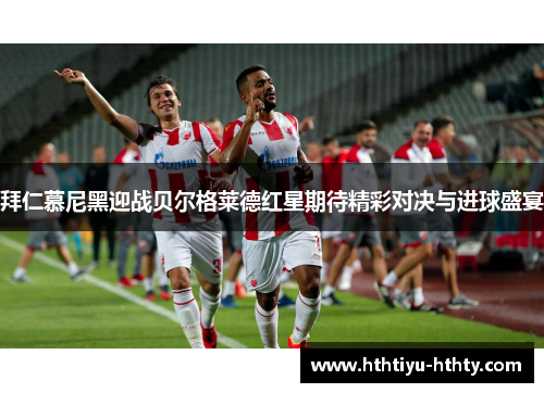 拜仁慕尼黑迎战贝尔格莱德红星期待精彩对决与进球盛宴