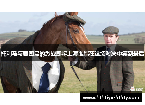 托利马与麦国民的激战即将上演谁能在这场对决中笑到最后