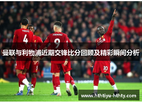 曼联与利物浦近期交锋比分回顾及精彩瞬间分析