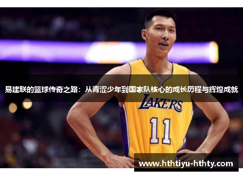 易建联的篮球传奇之路：从青涩少年到国家队核心的成长历程与辉煌成就