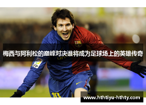 梅西与阿利松的巅峰对决谁将成为足球场上的英雄传奇