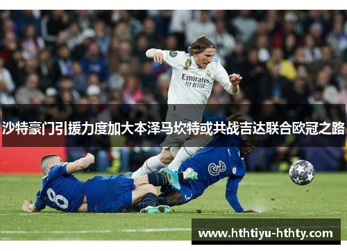沙特豪门引援力度加大本泽马坎特或共战吉达联合欧冠之路