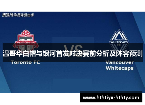 温哥华白帽与银河首发对决赛前分析及阵容预测