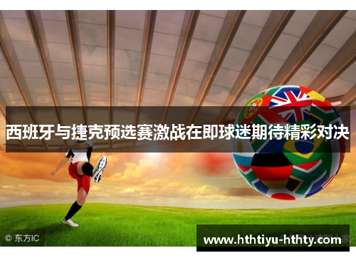 西班牙与捷克预选赛激战在即球迷期待精彩对决