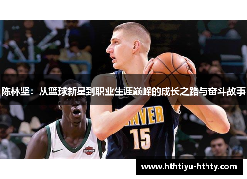 陈林坚：从篮球新星到职业生涯巅峰的成长之路与奋斗故事