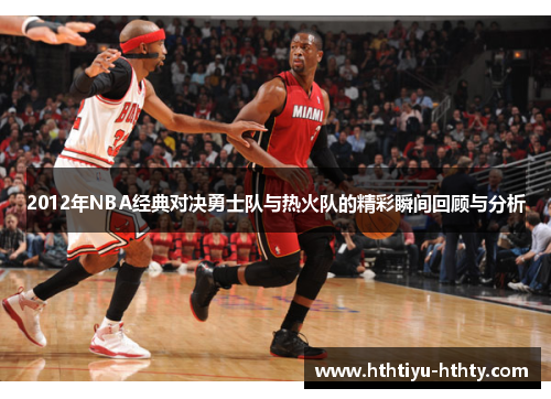 2012年NBA经典对决勇士队与热火队的精彩瞬间回顾与分析